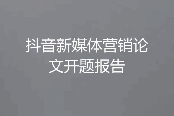 抖音新媒体营销论文开题报告
