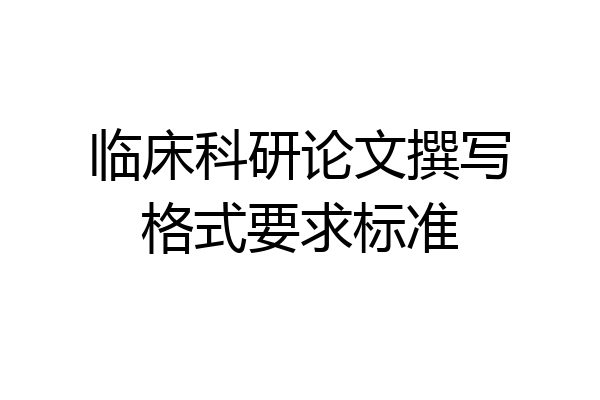临床科研论文撰写格式要求标准