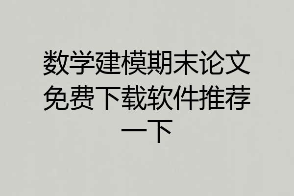 数学建模期末论文免费下载软件推荐一下