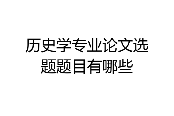 历史学专业论文选题题目有哪些