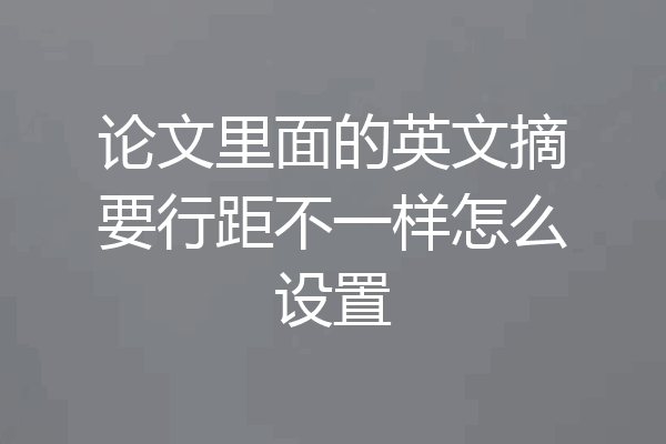 论文里面的英文摘要行距不一样怎么设置