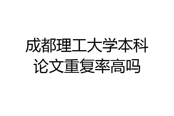 成都理工大学本科论文重复率高吗