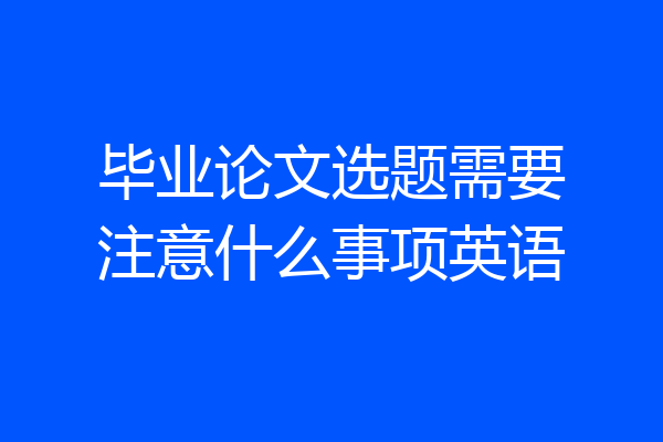 毕业论文选题需要注意什么事项英语