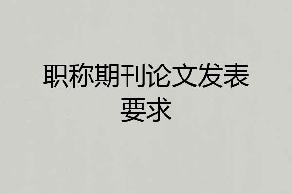 职称期刊论文发表要求