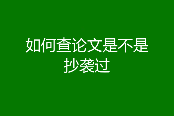 如何查论文是不是抄袭过