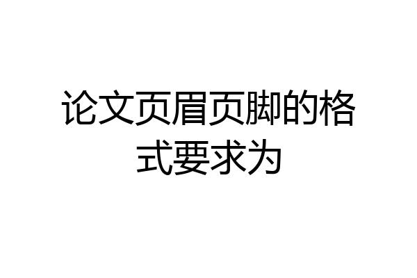 论文页眉页脚的格式要求为