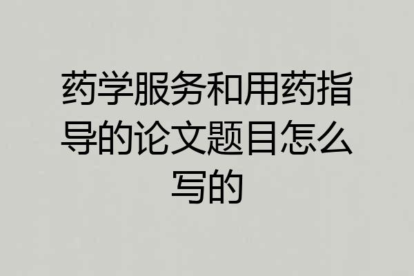 药学服务和用药指导的论文题目怎么写的