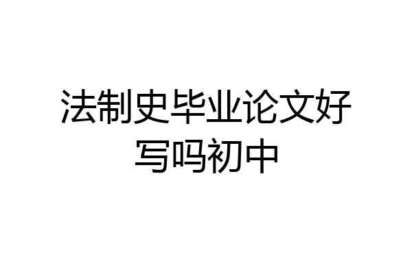 法制史毕业论文好写吗初中