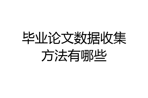 毕业论文数据收集方法有哪些