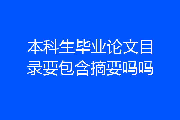 本科生毕业论文目录要包含摘要吗吗