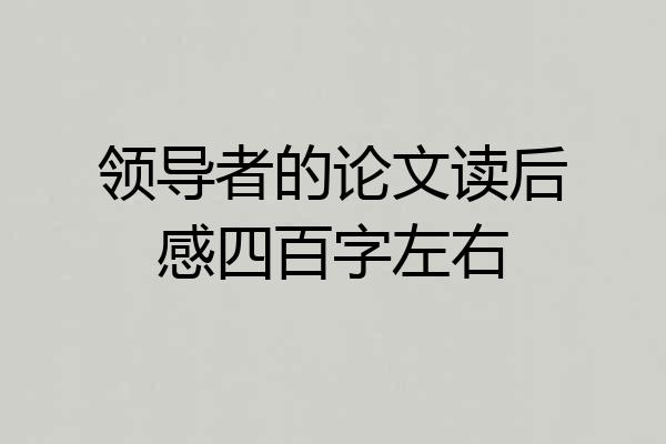 领导者的论文读后感四百字左右
