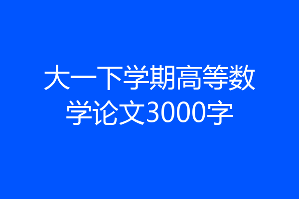 大一下学期高等数学论文3000字