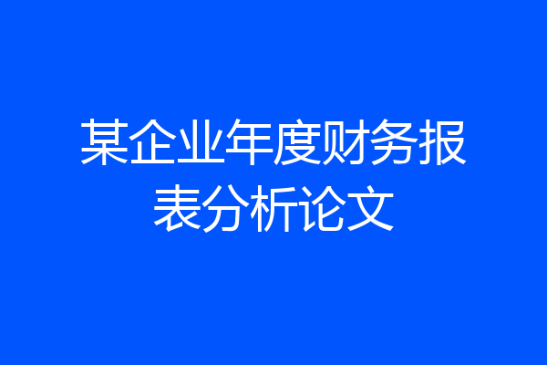 某企业年度财务报表分析论文