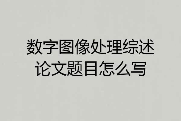 数字图像处理综述论文题目怎么写