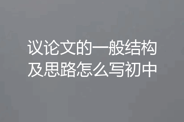 议论文的一般结构及思路怎么写初中