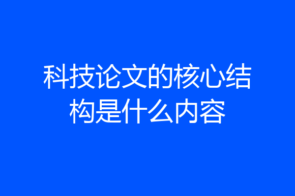 科技论文的核心结构是什么内容