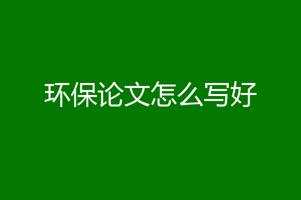 环保论文怎么写好