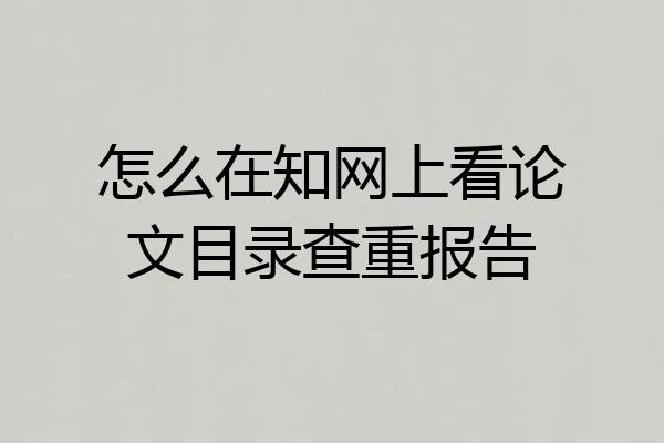 怎么在知网上看论文目录查重报告