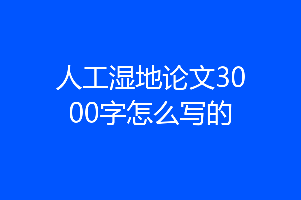 人工湿地论文3000字怎么写的