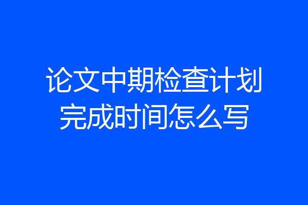 论文中期检查计划完成时间怎么写
