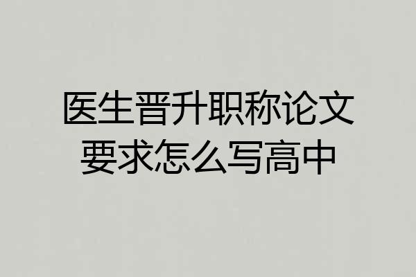 医生晋升职称论文要求怎么写高中