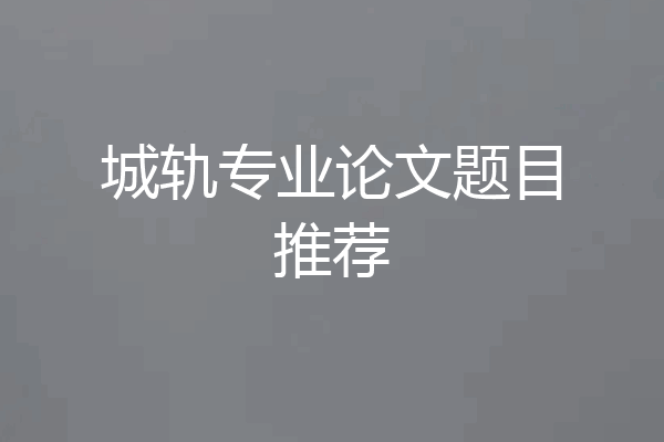 城轨专业论文题目推荐