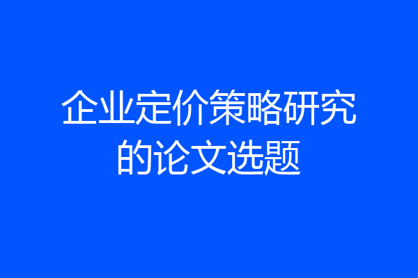 企业定价策略研究的论文选题