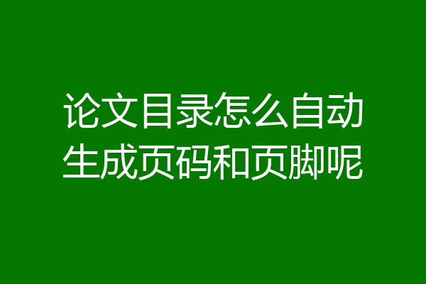 论文目录怎么自动生成页码和页脚呢