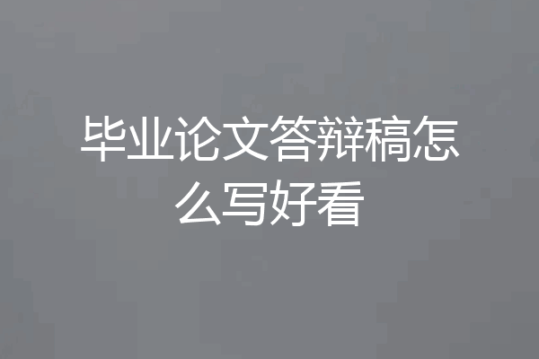 毕业论文答辩稿怎么写好看