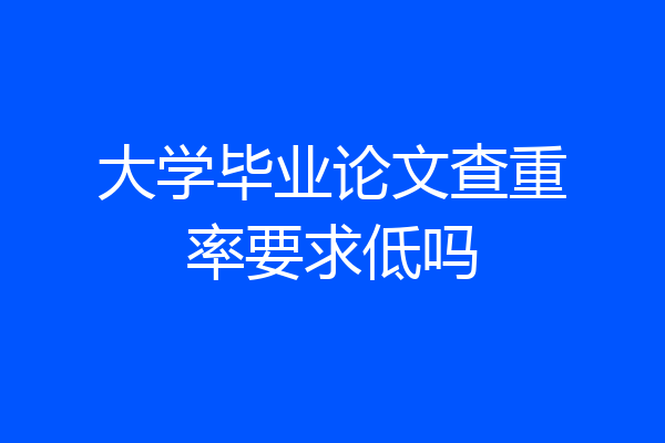 大学毕业论文查重率要求低吗