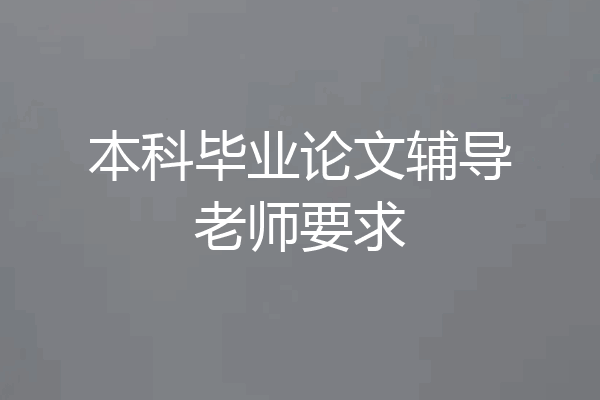 本科毕业论文辅导老师要求