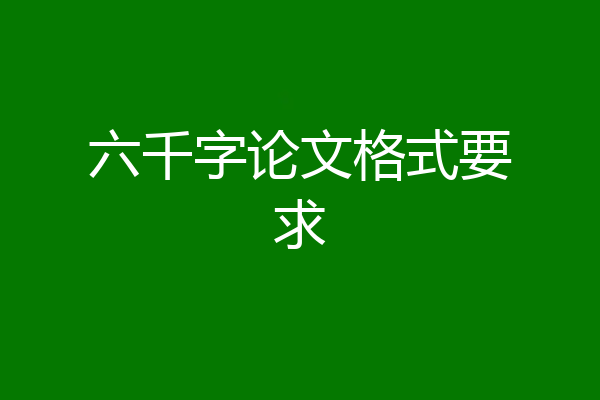 六千字论文格式要求