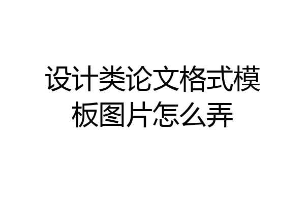 设计类论文格式模板图片怎么弄