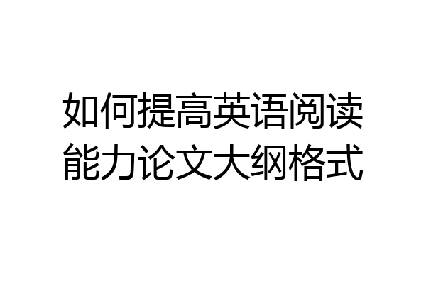 如何提高英语阅读能力论文大纲格式