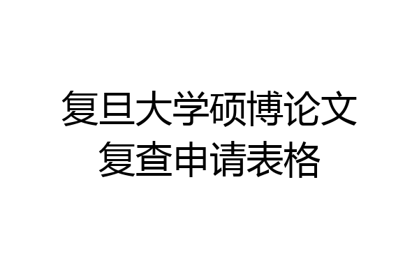 复旦大学硕博论文复查申请表格