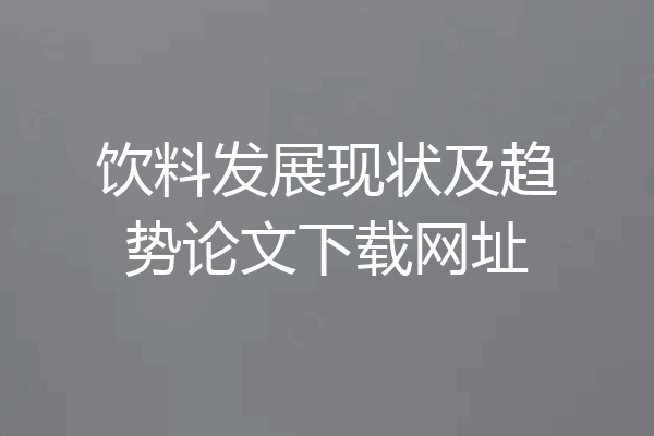 饮料发展现状及趋势论文下载网址