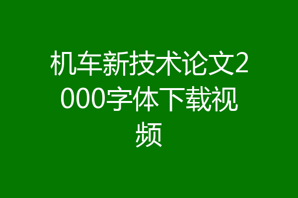 机车新技术论文2000字体下载视频