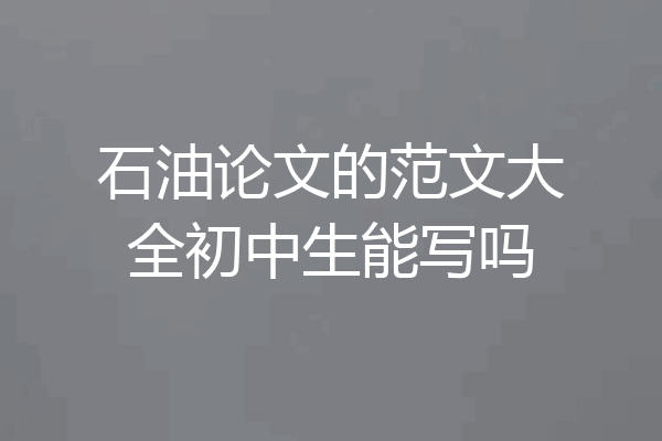 石油论文的范文大全初中生能写吗