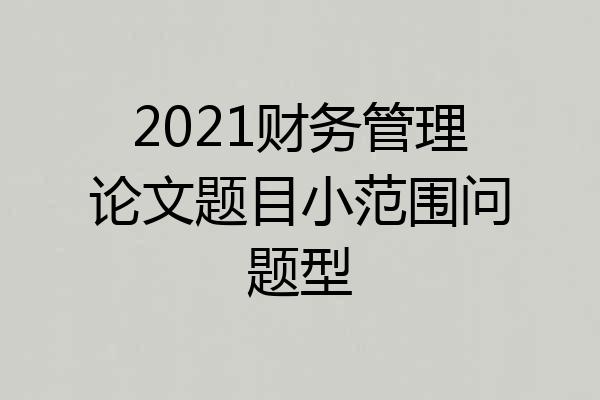 2021财务管理论文题目小范围问题型