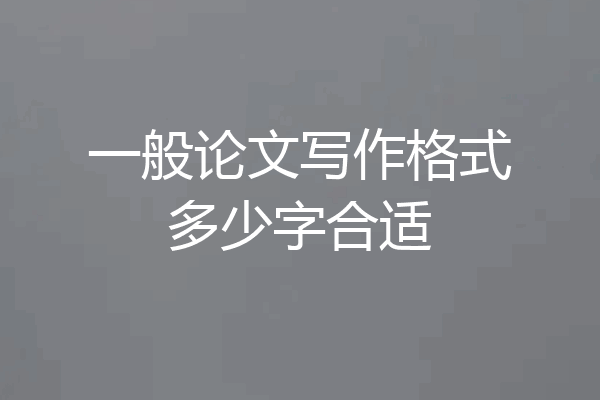 一般论文写作格式多少字合适