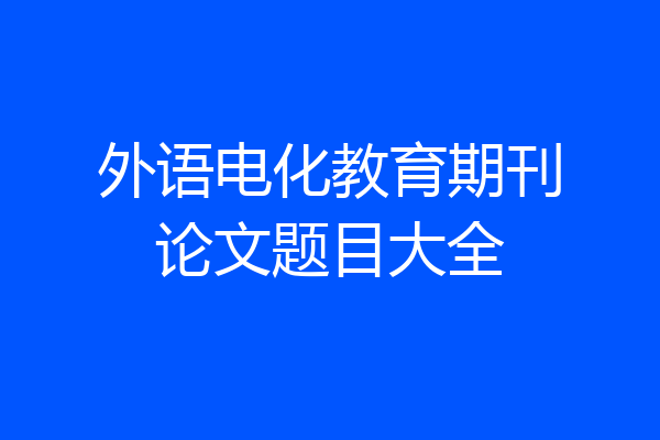 外语电化教育期刊论文题目大全