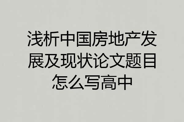 浅析中国房地产发展及现状论文题目怎么写高中
