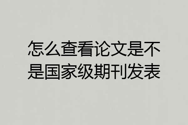怎么查看论文是不是国家级期刊发表