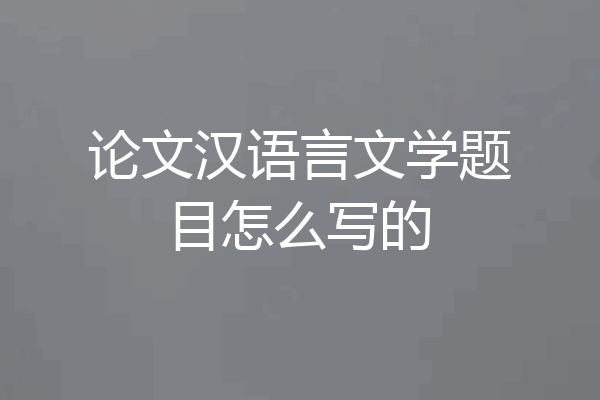 论文汉语言文学题目怎么写的