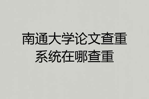 南通大学论文查重系统在哪查重