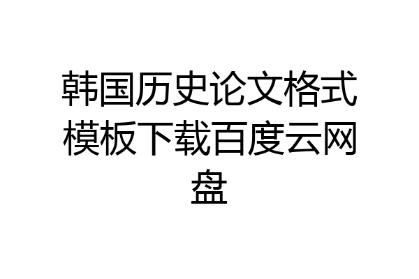韩国历史论文格式模板下载百度云网盘