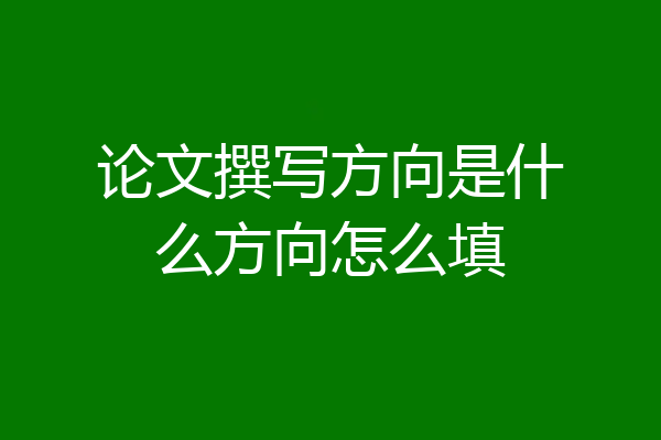 论文撰写方向是什么方向怎么填