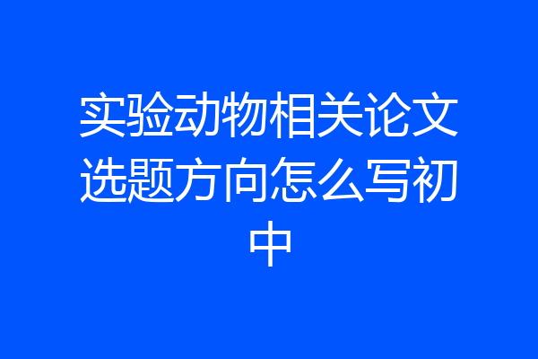 实验动物相关论文选题方向怎么写初中