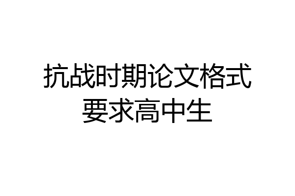 抗战时期论文格式要求高中生
