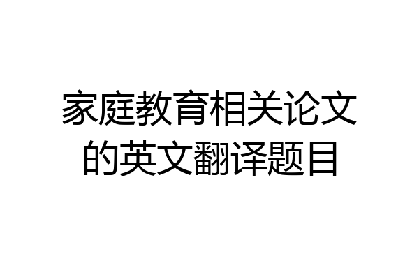 家庭教育相关论文的英文翻译题目